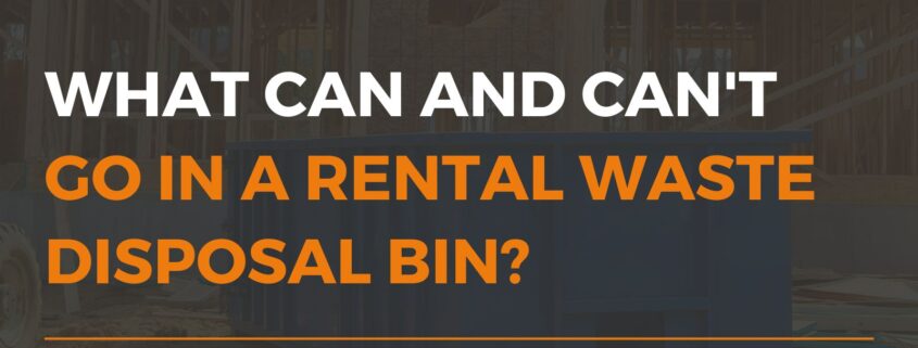 What Can and Cant Go In A Rental Waste Disposal Bin